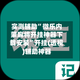 实测辅助”微乐内蒙麻将开挂神器下载安装	”开挂(透视)辅助神器-第2张图片