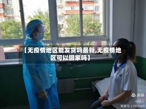 【无疫情地区能发货吗最新,无疫情地区可以回家吗】-第2张图片
