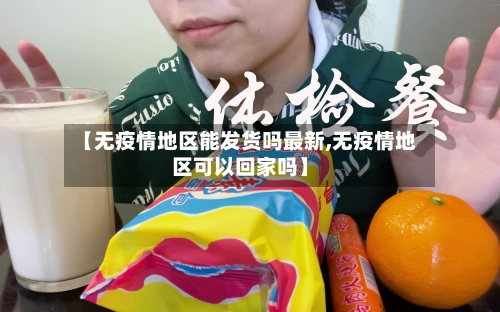 【无疫情地区能发货吗最新,无疫情地区可以回家吗】-第3张图片
