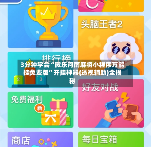 3分钟学会“微乐河南麻将小程序万能挂免费版”开挂神器{透视辅助}全揭秘