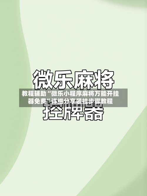 教程辅助“微乐小程序麻将万能开挂器免费”详细分享装挂步骤教程