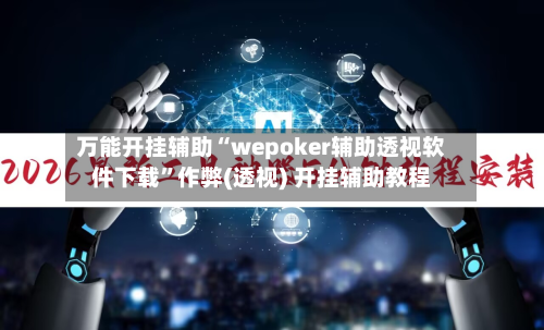 万能开挂辅助“wepoker辅助透视软件下载”作弊(透视) 开挂辅助教程