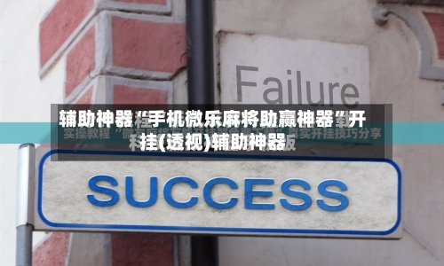辅助神器“手机微乐麻将助赢神器”开挂(透视)辅助神器