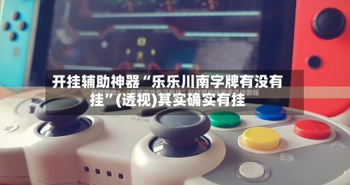 开挂辅助神器“乐乐川南字牌有没有挂”(透视)其实确实有挂
