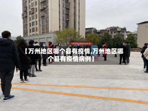 【万州地区哪个县有疫情,万州地区哪个县有疫情病例】
