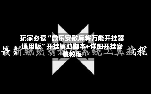 玩家必读“微乐安徽麻将万能开挂器通用版	”开挂辅助脚本+详细开挂安装教程-第2张图片