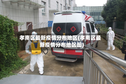 孝南区最新疫情分布地区(孝南区最新疫情分布地区图)
