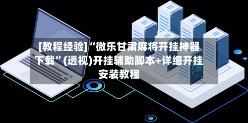 [教程经验]“微乐甘肃麻将开挂神器下载”(透视)开挂辅助脚本+详细开挂安装教程