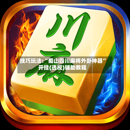 技巧玩法:“蜀山四川麻将外卦神器”开挂(透视)辅助教程