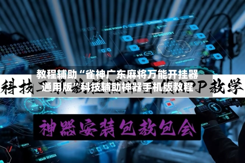 教程辅助“雀神广东麻将万能开挂器通用版”科技辅助神器手机版教程