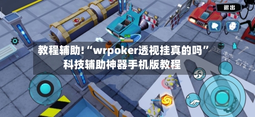 教程辅助!“wrpoker透视挂真的吗”科技辅助神器手机版教程
