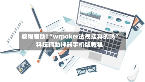 教程辅助!“wrpoker透视挂真的吗”科技辅助神器手机版教程-第3张图片