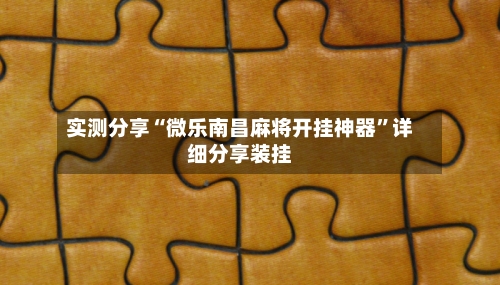实测分享“微乐南昌麻将开挂神器	”详细分享装挂-第2张图片