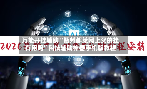 万能开挂辅助“衢州都莱网上买的挂有用吗”科技辅助神器手机版教程