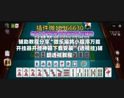 辅助教程分享“微乐麻将小程序万能开挂器开挂神器下载安装”(透视挂)辅助透视教程