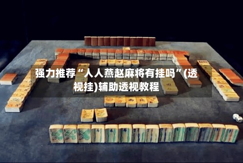强力推荐“人人燕赵麻将有挂吗	”(透视挂)辅助透视教程-第2张图片