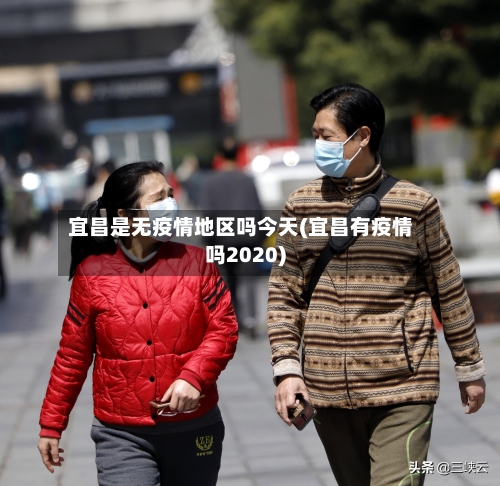 宜昌是无疫情地区吗今天(宜昌有疫情吗2020)-第2张图片