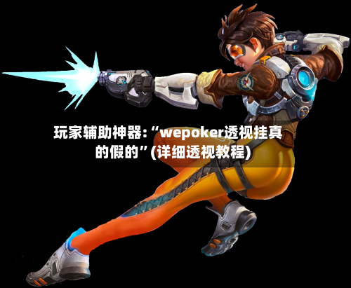 玩家辅助神器:“wepoker透视挂真的假的”(详细透视教程)