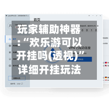 玩家辅助神器:“欢乐游可以开挂吗(透视)”详细开挂玩法-第2张图片