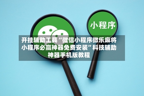 开挂辅助工具“微信小程序微乐麻将小程序必赢神器免费安装	”科技辅助神器手机版教程-第2张图片