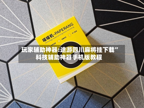 玩家辅助神器:途游四川麻将挂下载”科技辅助神器手机版教程-第2张图片