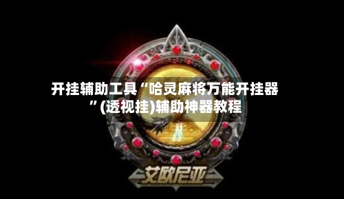 开挂辅助工具“哈灵麻将万能开挂器”(透视挂)辅助神器教程