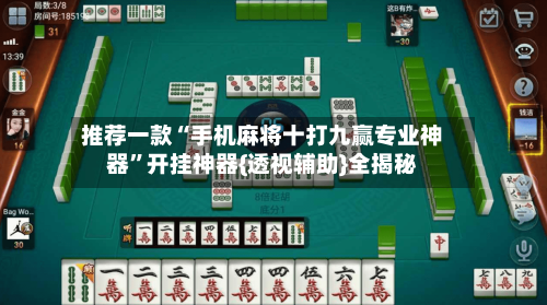 推荐一款“手机麻将十打九赢专业神器	”开挂神器{透视辅助}全揭秘-第2张图片