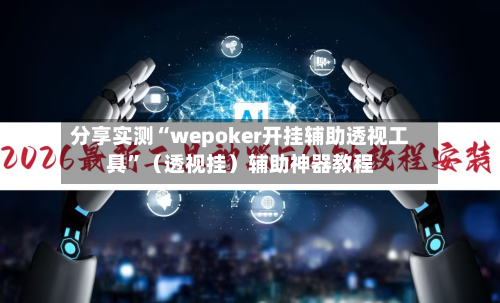 分享实测“wepoker开挂辅助透视工具”（透视挂）辅助神器教程