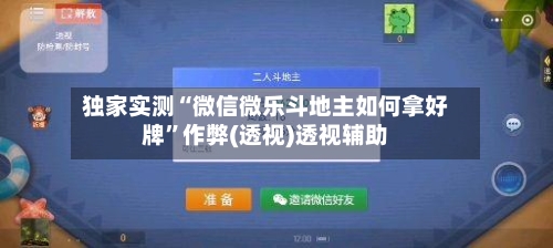 独家实测“微信微乐斗地主如何拿好牌”作弊(透视)透视辅助