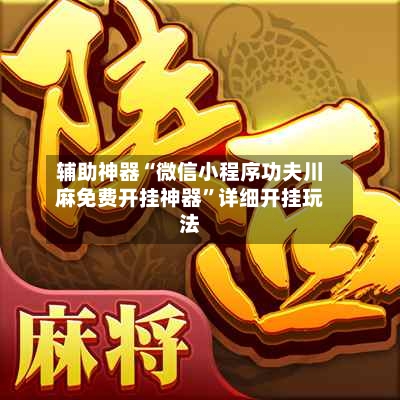 辅助神器“微信小程序功夫川麻免费开挂神器”详细开挂玩法-第3张图片