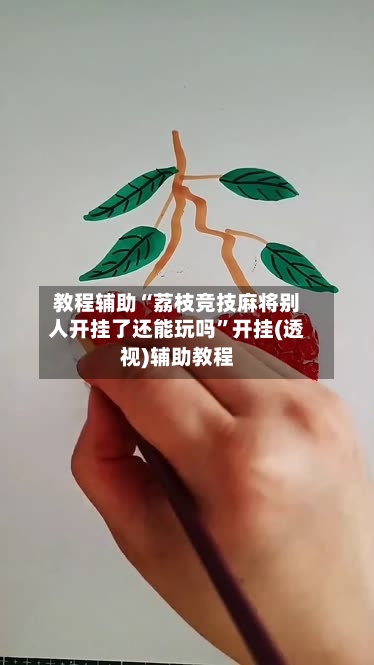 教程辅助“荔枝竞技麻将别人开挂了还能玩吗”开挂(透视)辅助教程