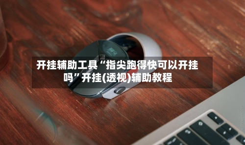 开挂辅助工具“指尖跑得快可以开挂吗”开挂(透视)辅助教程