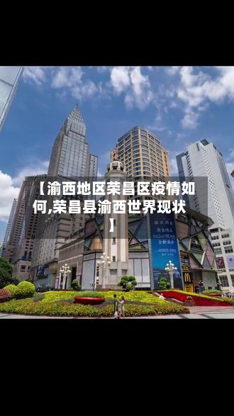 【渝西地区荣昌区疫情如何,荣昌县渝西世界现状】