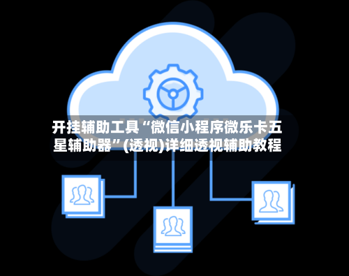 开挂辅助工具“微信小程序微乐卡五星辅助器”(透视)详细透视辅助教程