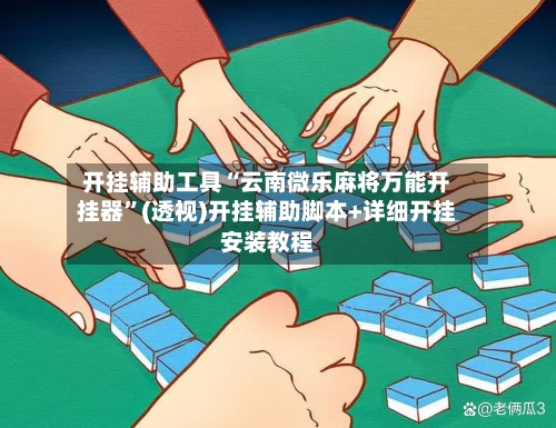 开挂辅助工具“云南微乐麻将万能开挂器	”(透视)开挂辅助脚本+详细开挂安装教程-第2张图片