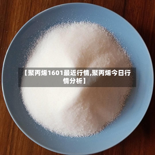【聚丙烯1601最近行情,聚丙烯今日行情分析】