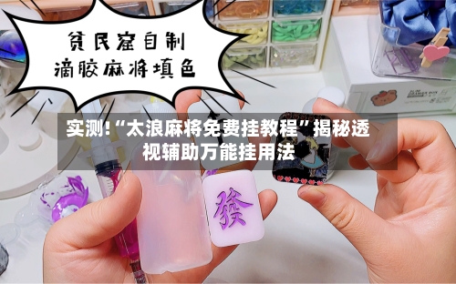 实测!“太浪麻将免费挂教程”揭秘透视辅助万能挂用法
