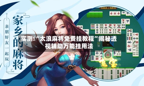 实测!“太浪麻将免费挂教程	”揭秘透视辅助万能挂用法-第2张图片