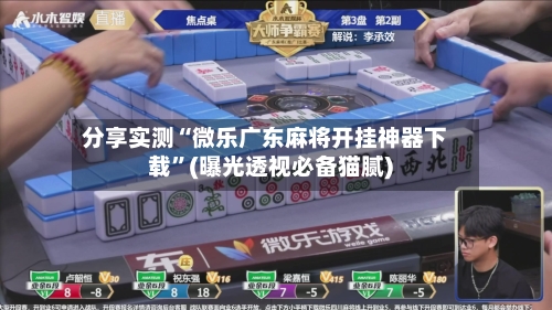 分享实测“微乐广东麻将开挂神器下载”(曝光透视必备猫腻)-第3张图片
