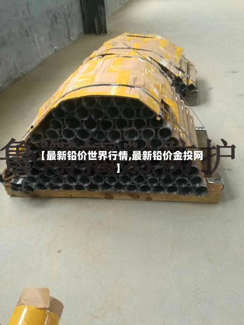 【最新铅价世界行情,最新铅价金投网】