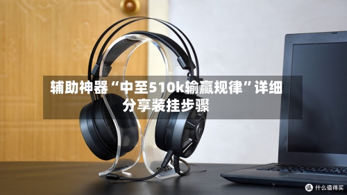 辅助神器“中至510k输赢规律”详细分享装挂步骤-第3张图片