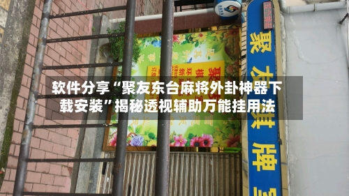 软件分享“聚友东台麻将外卦神器下载安装”揭秘透视辅助万能挂用法-第3张图片