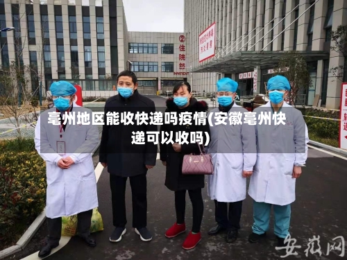 亳州地区能收快递吗疫情(安徽亳州快递可以收吗)