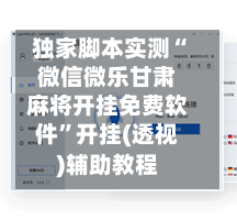 独家脚本实测“微信微乐甘肃麻将开挂免费软件”开挂(透视)辅助教程