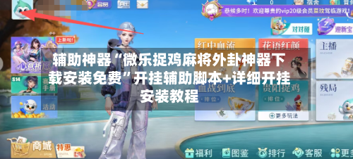 辅助神器“微乐捉鸡麻将外卦神器下载安装免费”开挂辅助脚本+详细开挂安装教程-第2张图片