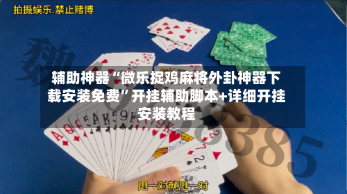 辅助神器“微乐捉鸡麻将外卦神器下载安装免费”开挂辅助脚本+详细开挂安装教程