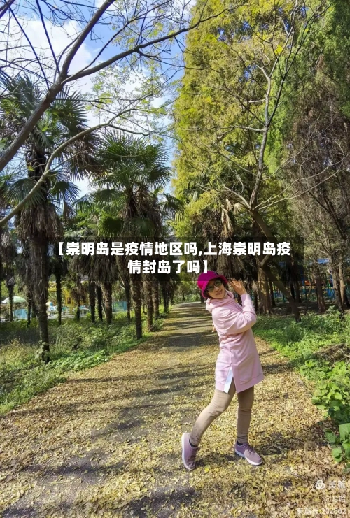【崇明岛是疫情地区吗,上海崇明岛疫情封岛了吗】-第2张图片