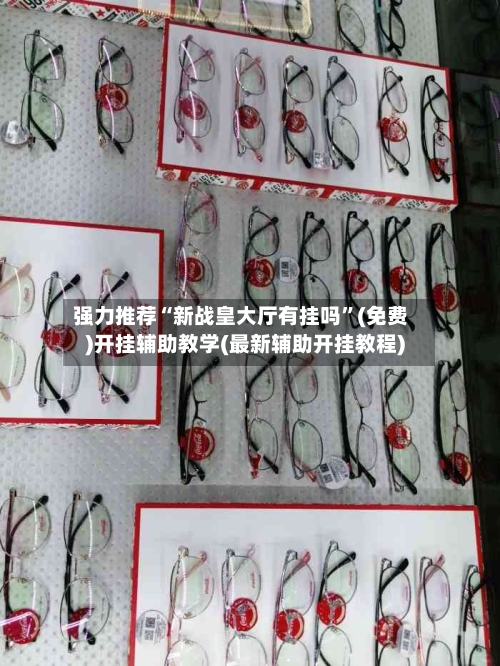强力推荐“新战皇大厅有挂吗”(免费)开挂辅助教学(最新辅助开挂教程)