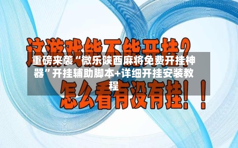 重磅来袭“微乐陕西麻将免费开挂神器	”开挂辅助脚本+详细开挂安装教程-第2张图片