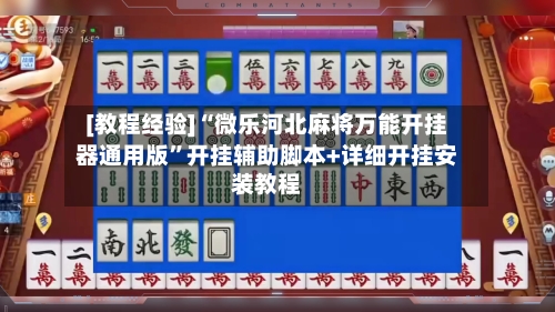 [教程经验]“微乐河北麻将万能开挂器通用版”开挂辅助脚本+详细开挂安装教程